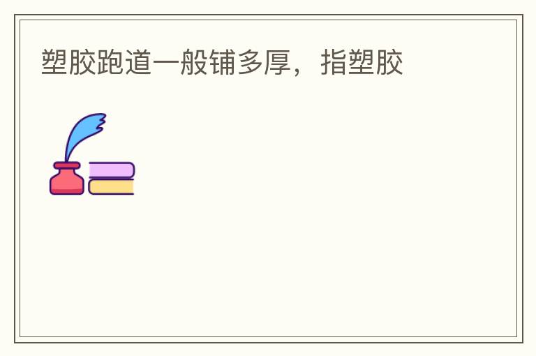 塑膠跑道一般鋪多厚，指塑膠