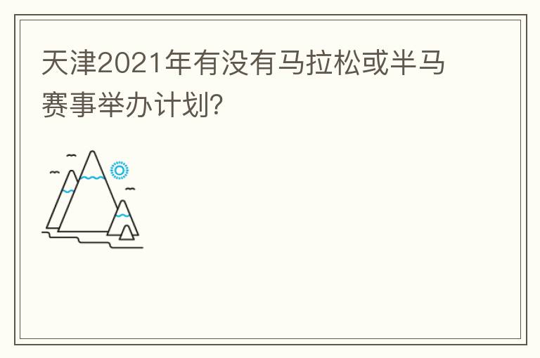 天津2021年有沒(méi)有馬拉松或半馬賽事舉辦計(jì)劃？