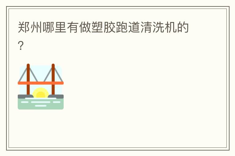 鄭州哪里有做塑膠跑道清洗機(jī)的？