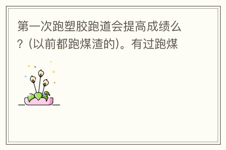 第一次跑塑膠跑道會提高成績么？(以前都跑煤渣的)。有過跑煤渣跑道突然跑塑膠跑道的人進來說說感受。