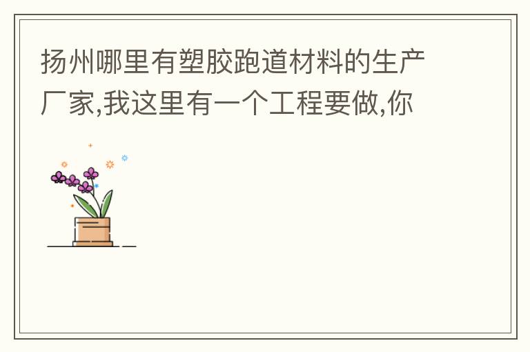 揚(yáng)州哪里有塑膠跑道材料的生產(chǎn)廠(chǎng)家,我這里有一個(gè)工程要做,你們有沒(méi)有施工方案或者施工方法的?價(jià)格跟報(bào)價(jià)貴