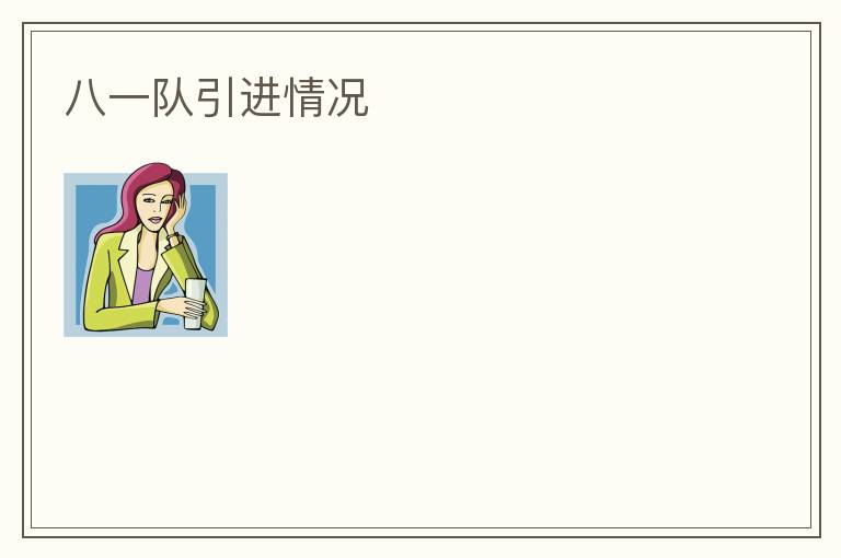 八一隊引進(jìn)情況