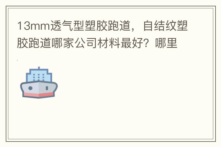 13mm透氣型塑膠跑道，自結(jié)紋塑膠跑道哪家公司材料最好？哪里供應(yīng)球場(chǎng)材料，環(huán)保地坪材料？