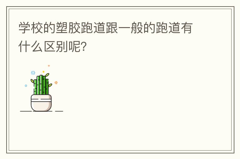 學(xué)校的塑膠跑道跟一般的跑道有什么區(qū)別呢？