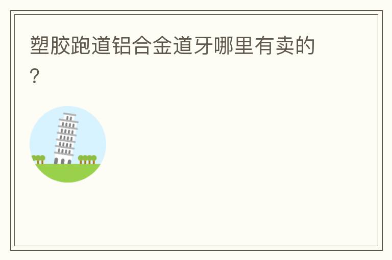 塑膠跑道鋁合金道牙哪里有賣的？