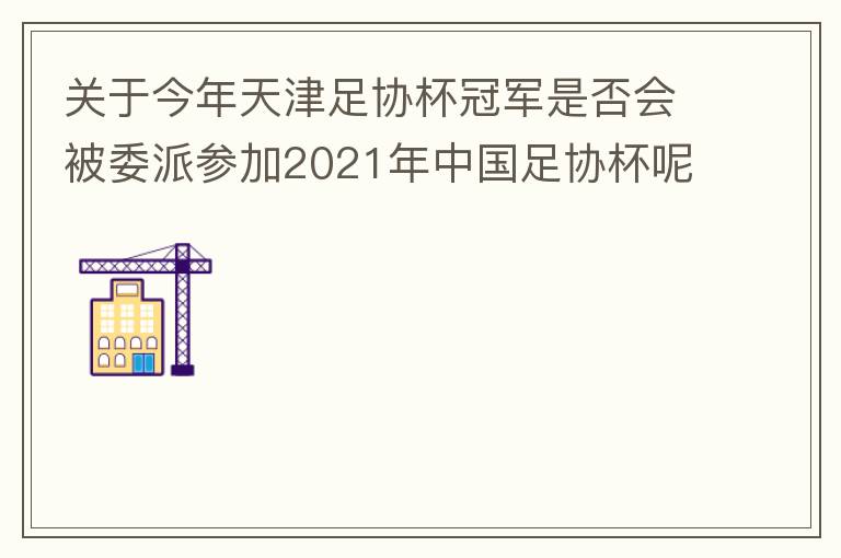 關(guān)于今年天津足協(xié)杯冠軍是否會被委派參加2021年中國足協(xié)杯呢？