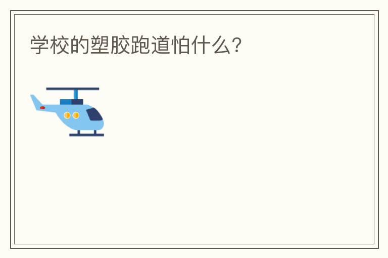 學校的塑膠跑道怕什么?