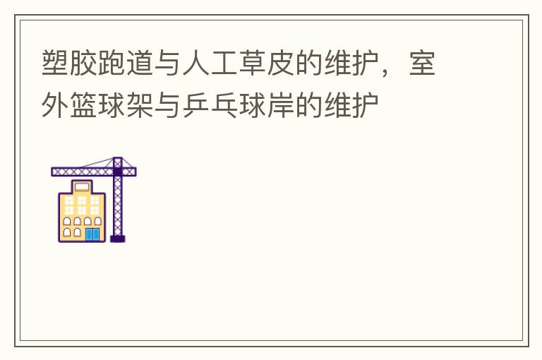 塑膠跑道與人工草皮的維護，室外籃球架與乒乓球岸的維護
