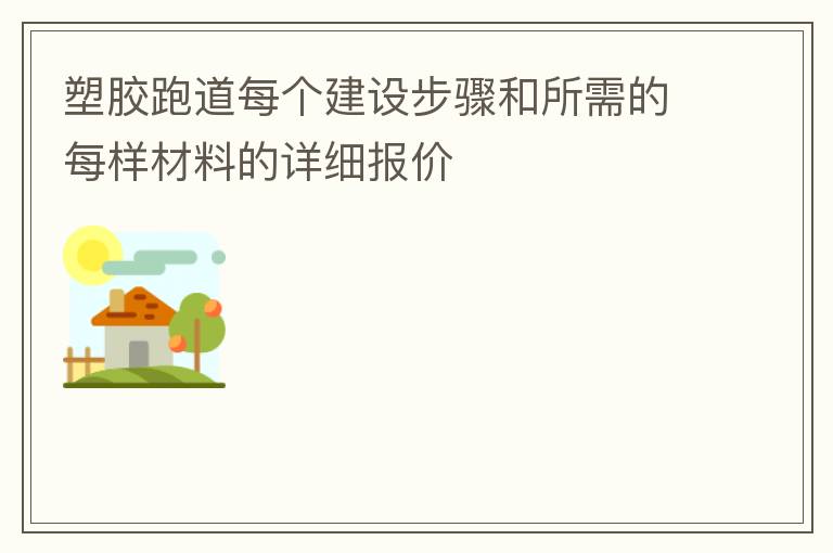 塑膠跑道每個建設(shè)步驟和所需的每樣材料的詳細(xì)報價