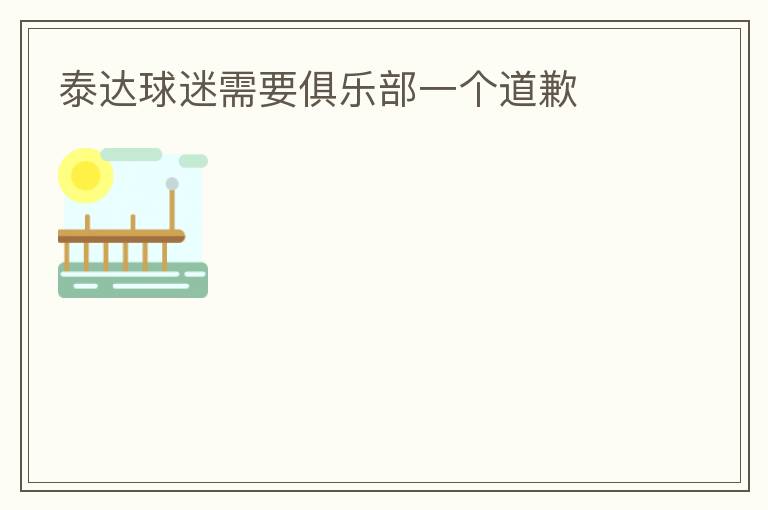 泰達(dá)球迷需要俱樂部一個道歉