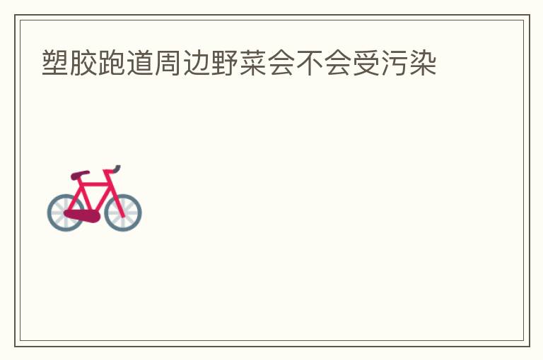 塑膠跑道周邊野菜會不會受污染