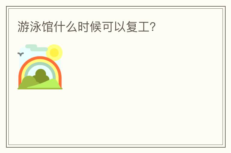 游泳館什么時候可以復(fù)工？