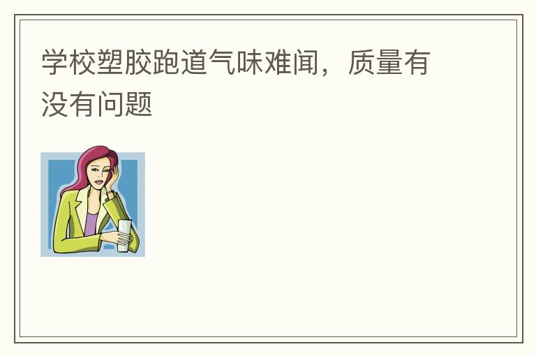 學(xué)校塑膠跑道氣味難聞，質(zhì)量有沒有問(wèn)題