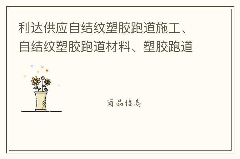 利達(dá)供應(yīng)自結(jié)紋塑膠跑道施工、自結(jié)紋塑膠跑道材料、塑膠跑道材料廠家