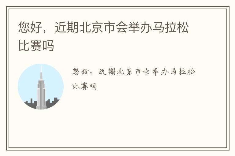 您好，近期北京市會(huì)舉辦馬拉松比賽嗎