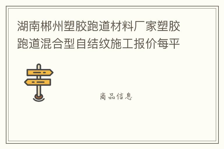 湖南郴州塑膠跑道材料廠家塑膠跑道混合型自結(jié)紋施工報價每平米價格