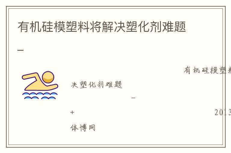 有機硅模塑料將解決塑化劑難題_