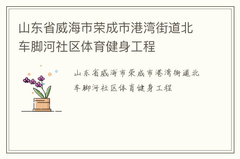 山東省威海市榮成市港灣街道北車腳河社區(qū)體育健身工程