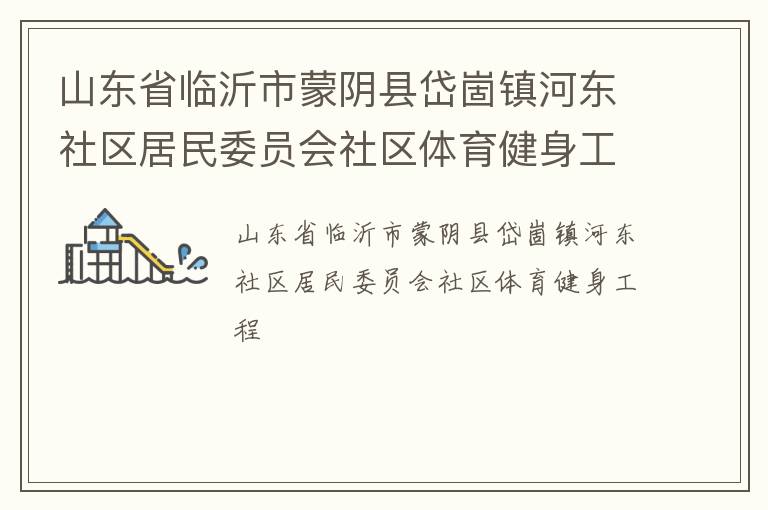 山東省臨沂市蒙陰縣岱崮鎮(zhèn)河?xùn)|社區(qū)居民委員會(huì)社區(qū)體育健身工程