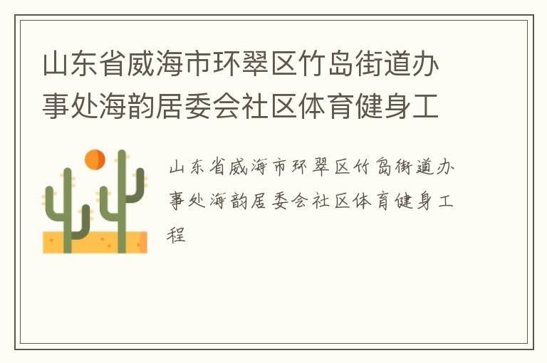 山東省威海市環(huán)翠區(qū)竹島街道辦事處海韻居委會(huì)社區(qū)體育健身工程