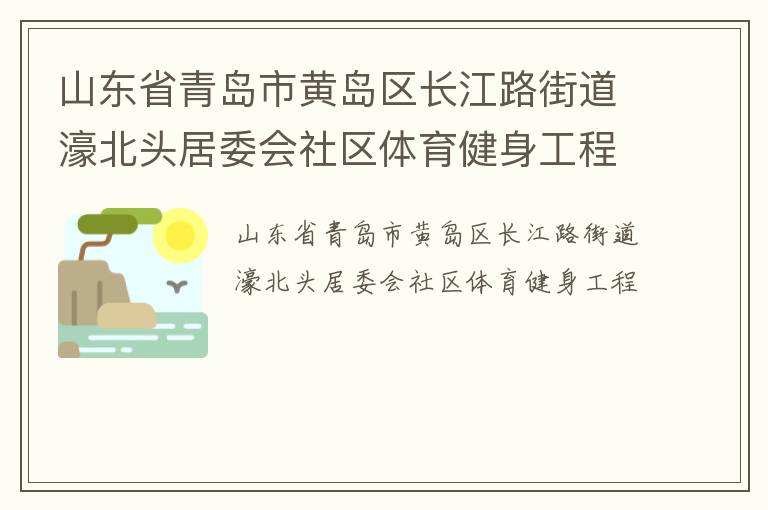 山東省青島市黃島區(qū)長(zhǎng)江路街道濠北頭居委會(huì)社區(qū)體育健身工程