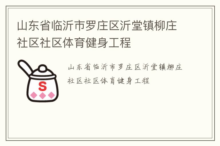 山東省臨沂市羅莊區(qū)沂堂鎮(zhèn)柳莊社區(qū)社區(qū)體育健身工程