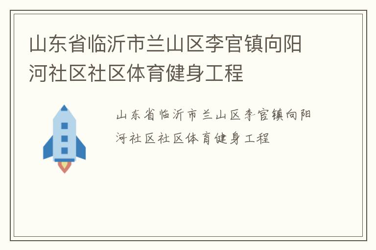 山東省臨沂市蘭山區(qū)李官鎮(zhèn)向陽河社區(qū)社區(qū)體育健身工程