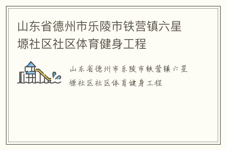 山東省德州市樂(lè)陵市鐵營(yíng)鎮(zhèn)六星塬社區(qū)社區(qū)體育健身工程