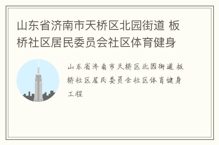 山東省濟南市天橋區(qū)北園街道 板橋社區(qū)居民委員會社區(qū)體育健身工程