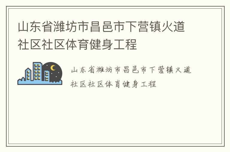 山東省濰坊市昌邑市下營鎮(zhèn)火道社區(qū)社區(qū)體育健身工程