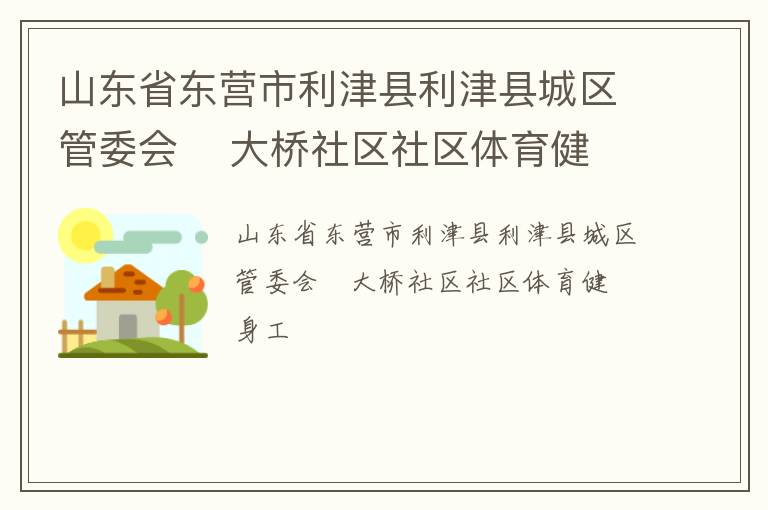 山東省東營(yíng)市利津縣利津縣城區(qū)管委會(huì)    大橋社區(qū)社區(qū)體育健身工