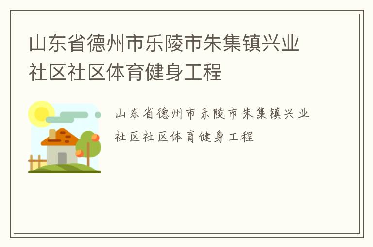 山東省德州市樂陵市朱集鎮(zhèn)興業(yè)社區(qū)社區(qū)體育健身工程