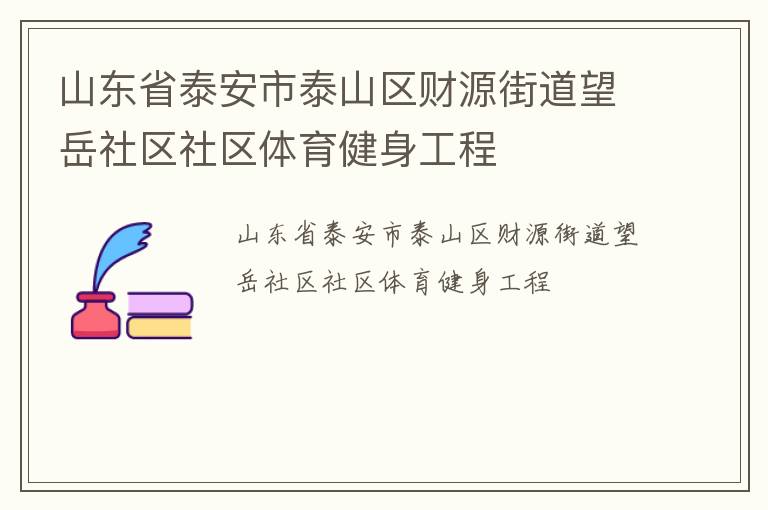 山東省泰安市泰山區(qū)財(cái)源街道望岳社區(qū)社區(qū)體育健身工程
