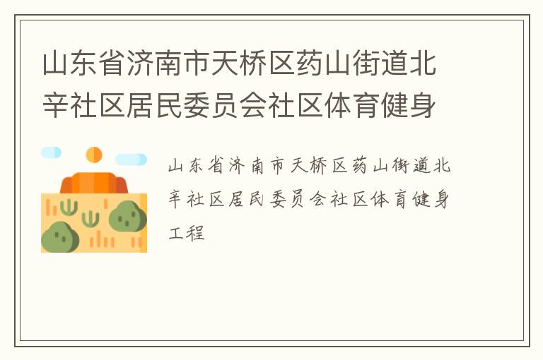 山東省濟(jì)南市天橋區(qū)藥山街道北辛社區(qū)居民委員會(huì)社區(qū)體育健身工程