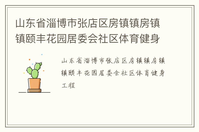 山東省淄博市張店區(qū)房鎮(zhèn)鎮(zhèn)房鎮(zhèn)鎮(zhèn)頤豐花園居委會(huì)社區(qū)體育健身工程