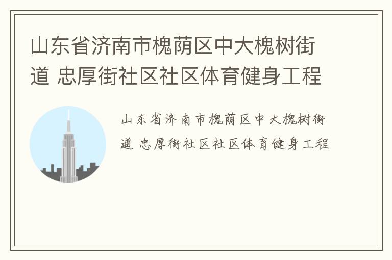 山東省濟(jì)南市槐蔭區(qū)中大槐樹(shù)街道 忠厚街社區(qū)社區(qū)體育健身工程