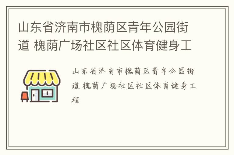山東省濟南市槐蔭區(qū)青年公園街道 槐蔭廣場社區(qū)社區(qū)體育健身工程