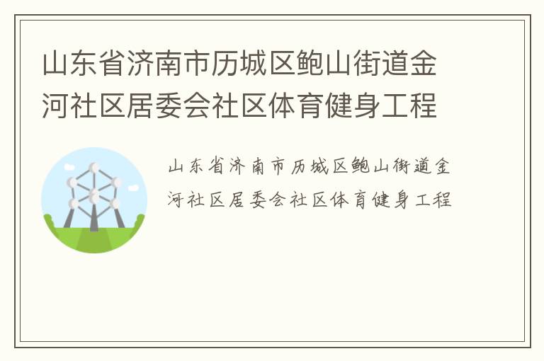 山東省濟南市歷城區(qū)鮑山街道金河社區(qū)居委會社區(qū)體育健身工程