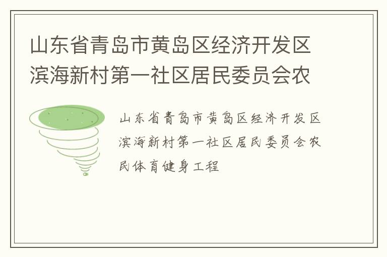 山東省青島市黃島區(qū)經(jīng)濟(jì)開(kāi)發(fā)區(qū)濱海新村第一社區(qū)居民委員會(huì)農(nóng)民體育健身工程
