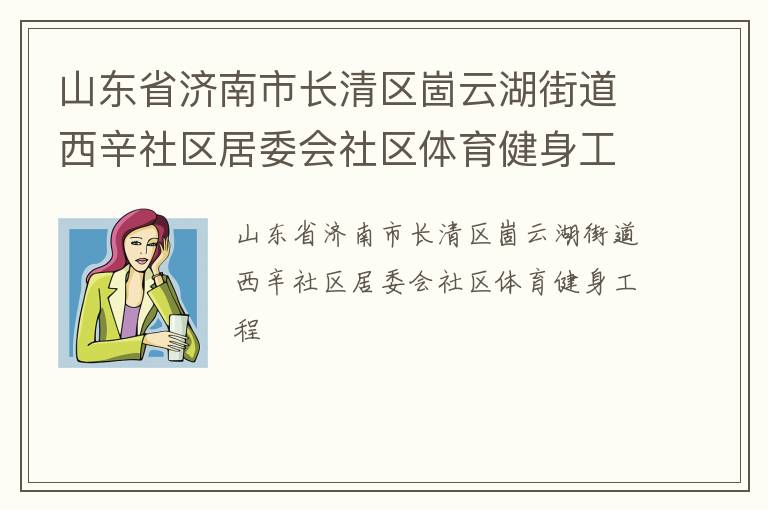 山東省濟南市長清區(qū)崮云湖街道西辛社區(qū)居委會社區(qū)體育健身工程