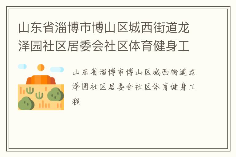 山東省淄博市博山區(qū)城西街道龍澤園社區(qū)居委會(huì)社區(qū)體育健身工程