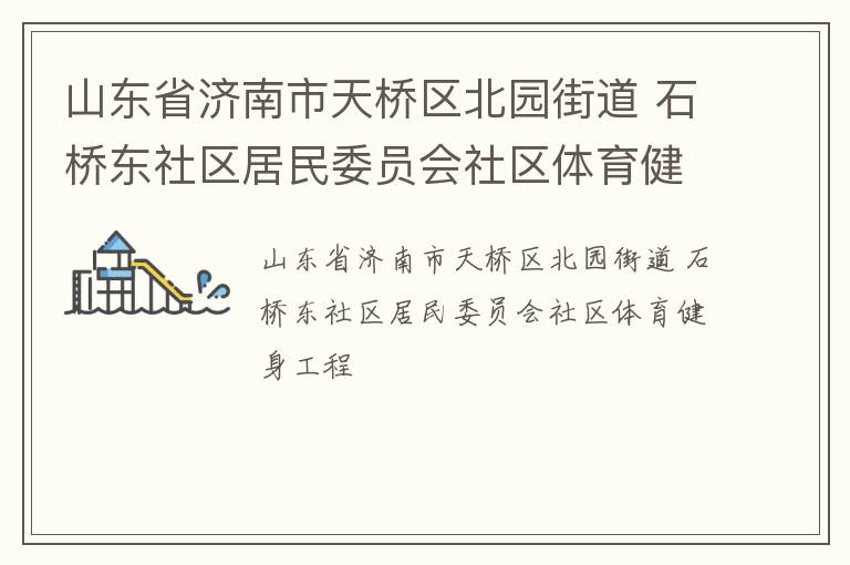 山東省濟(jì)南市天橋區(qū)北園街道 石橋東社區(qū)居民委員會社區(qū)體育健身工程