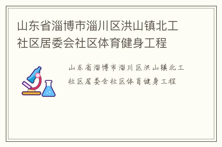 山東省淄博市淄川區(qū)洪山鎮(zhèn)北工社區(qū)居委會(huì)社區(qū)體育健身工程