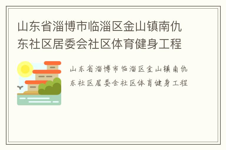 山東省淄博市臨淄區(qū)金山鎮(zhèn)南仇東社區(qū)居委會(huì)社區(qū)體育健身工程