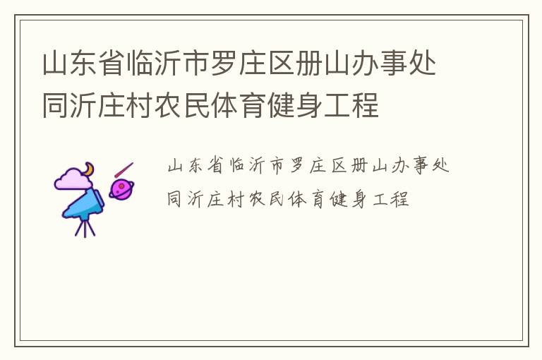 山東省臨沂市羅莊區(qū)冊(cè)山辦事處同沂莊村農(nóng)民體育健身工程