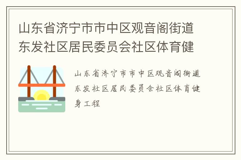山東省濟寧市市中區(qū)觀音閣街道東發(fā)社區(qū)居民委員會社區(qū)體育健身工程