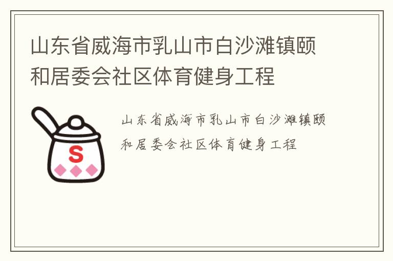 山東省威海市乳山市白沙灘鎮(zhèn)頤和居委會社區(qū)體育健身工程