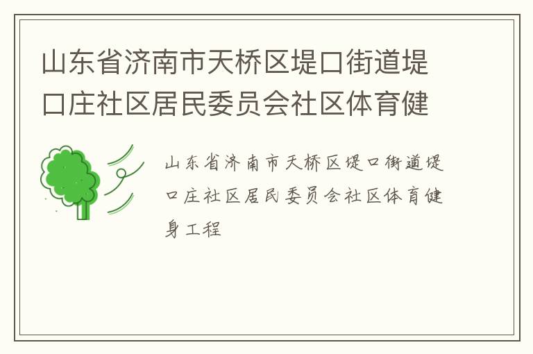 山東省濟南市天橋區(qū)堤口街道堤口莊社區(qū)居民委員會社區(qū)體育健身工程