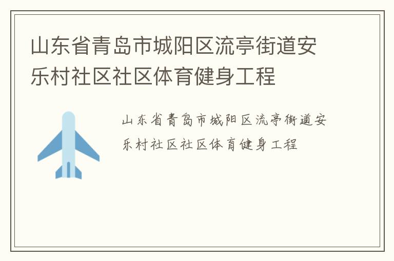 山東省青島市城陽(yáng)區(qū)流亭街道安樂村社區(qū)社區(qū)體育健身工程
