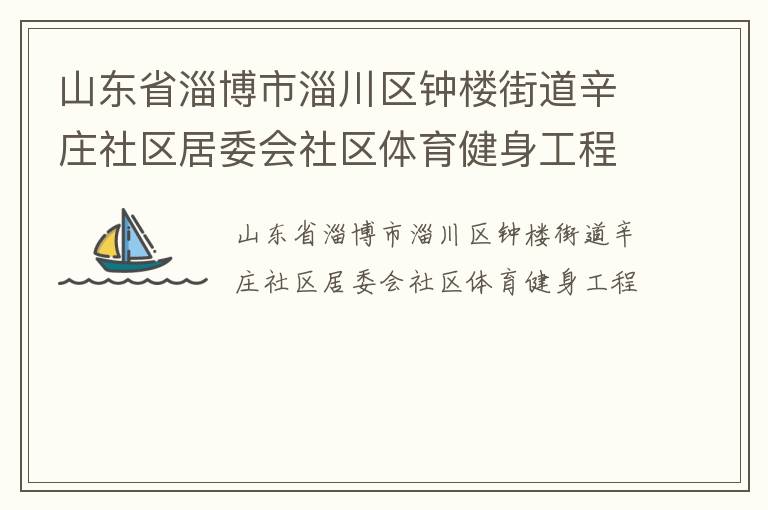 山東省淄博市淄川區(qū)鐘樓街道辛莊社區(qū)居委會(huì)社區(qū)體育健身工程